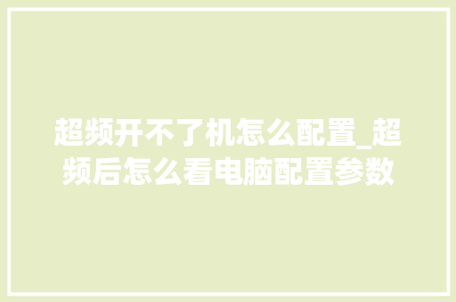 超频开不了机怎么配置_超频后怎么看电脑配置参数