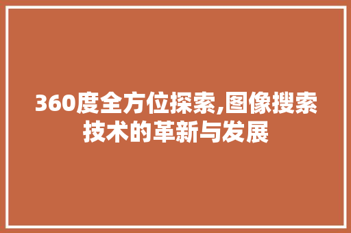 360度全方位探索,图像搜索技术的革新与发展 电脑配置 360度全方位探索,图像搜索技术的革新与发展 360度全方位探索,图像搜索技术的革新与发展 电脑配置