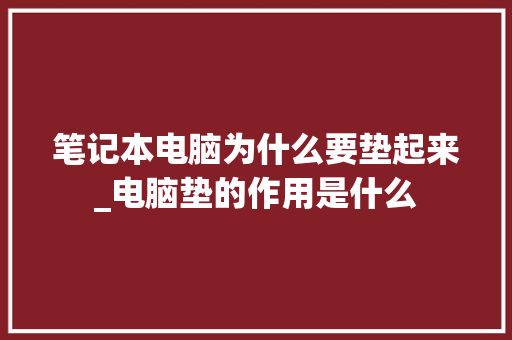 笔记本电脑为什么要垫起来_电脑垫的作用是什么