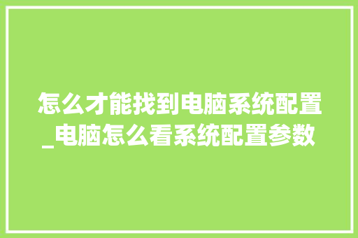 怎么才能找到电脑系统配置_电脑怎么看系统配置参数