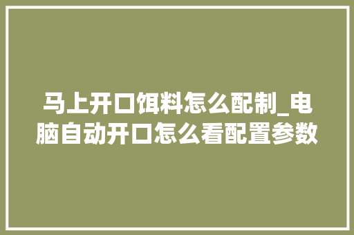马上开口饵料怎么配制_电脑自动开口怎么看配置参数 马上开口饵料怎么配制_电脑自动开口怎么看配置参数