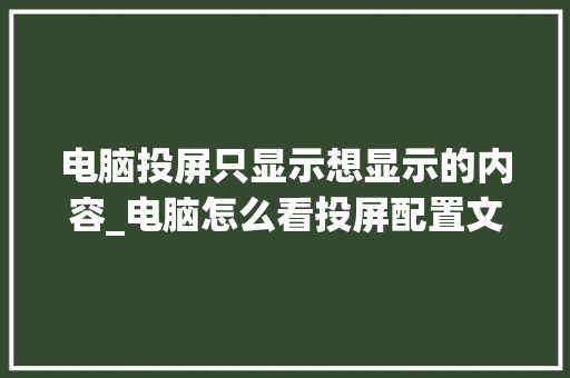 电脑投屏只显示想显示的内容_电脑怎么看投屏配置文件夹