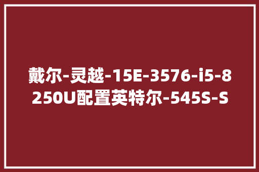 戴尔-灵越-15E-3576-i5-8250U配置英特尔-545S-SSD固态硬盘-256G_怎么看电脑ssd配置参数