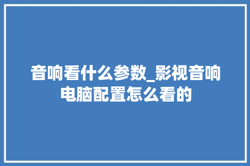 音响看什么参数_影视音响电脑配置怎么看的