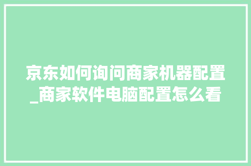 京东如何询问商家机器配置_商家软件电脑配置怎么看的