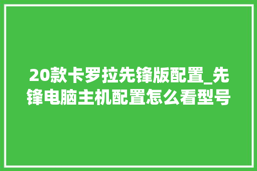 20款卡罗拉先锋版配置_先锋电脑主机配置怎么看型号 20款卡罗拉先锋版配置_先锋电脑主机配置怎么看型号