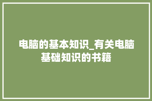 电脑的基本知识_有关电脑基础知识的书籍