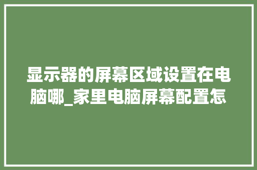 显示器的屏幕区域设置在电脑哪_家里电脑屏幕配置怎么看的