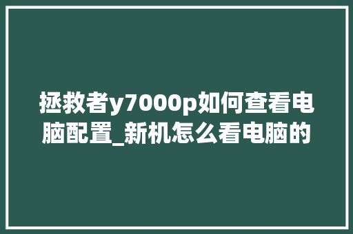拯救者y7000p如何查看电脑配置_新机怎么看电脑的配置参数