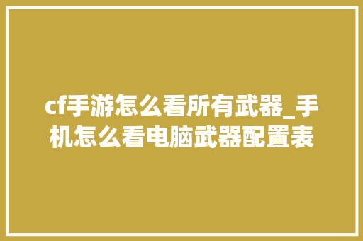 cf手游怎么看所有武器_手机怎么看电脑武器配置表