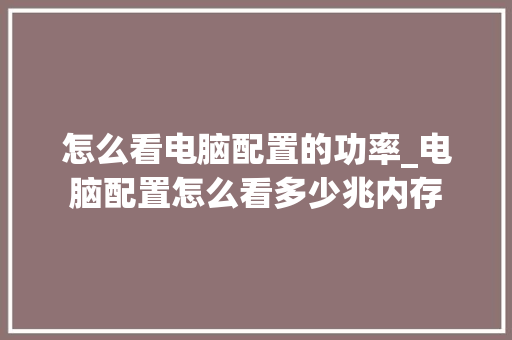 怎么看电脑配置的功率_电脑配置怎么看多少兆内存