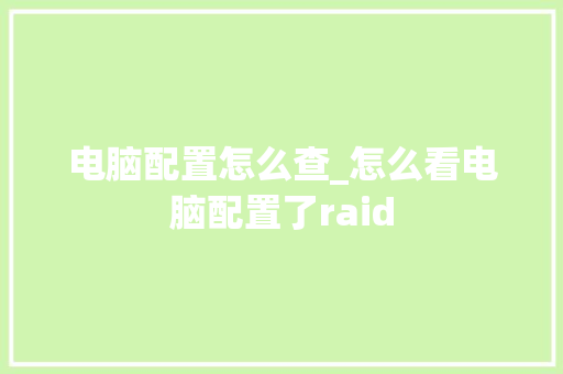 电脑配置怎么查_怎么看电脑配置了raid