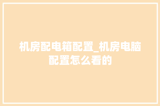 机房配电箱配置_机房电脑配置怎么看的