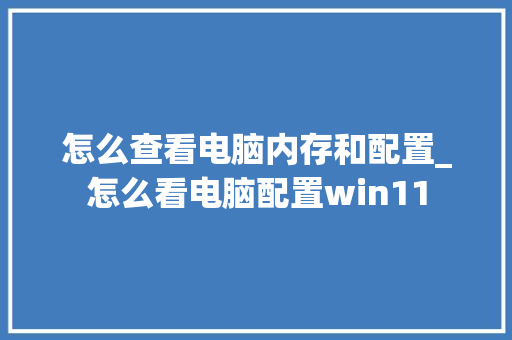 怎么查看电脑内存和配置_怎么看电脑配置win11