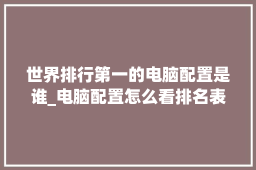 世界排行第一的电脑配置是谁_电脑配置怎么看排名表