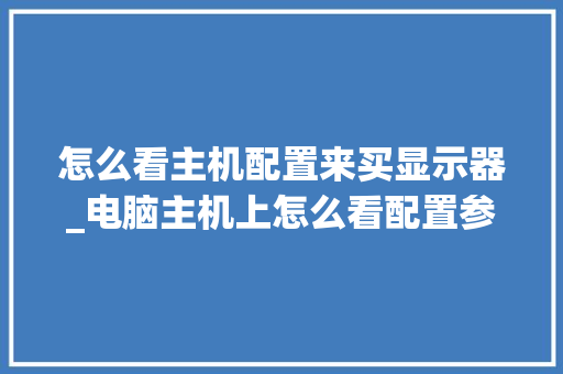 怎么看主机配置来买显示器_电脑主机上怎么看配置参数