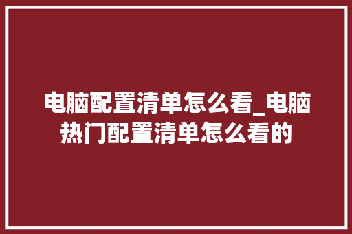 电脑配置清单怎么看_电脑热门配置清单怎么看的