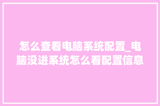 怎么查看电脑系统配置_电脑没进系统怎么看配置信息