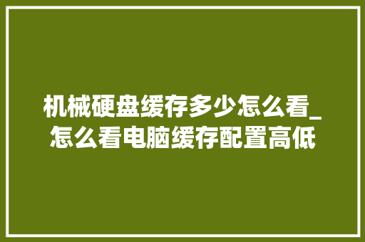 机械硬盘缓存多少怎么看_怎么看电脑缓存配置高低
