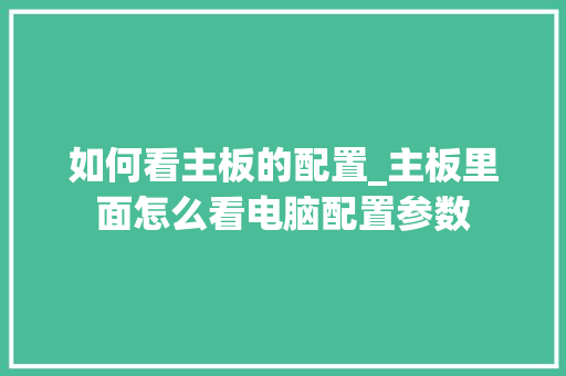 如何看主板的配置_主板里面怎么看电脑配置参数
