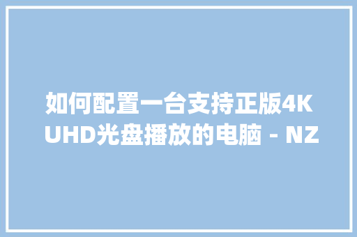 如何配置一台支持正版4K UHD光盘播放的电脑 - NZXT H710i乱入_怎么看正版电脑系统配置高低 如何配置一台支持正版4K UHD光盘播放的电脑 - NZXT H710i乱入_怎么看正版电脑系统配置高低