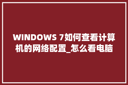 WINDOWS 7如何查看计算机的网络配置_怎么看电脑的配置属性是什么