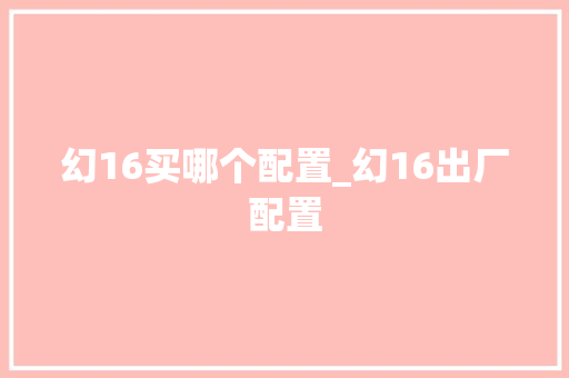 幻16买哪个配置_幻16出厂配置 幻16买哪个配置_幻16出厂配置