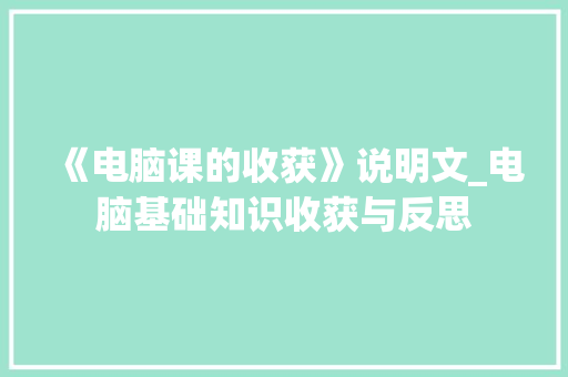 《电脑课的收获》说明文_电脑基础知识收获与反思 《电脑课的收获》说明文_电脑基础知识收获与反思