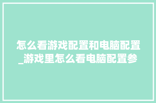 怎么看游戏配置和电脑配置_游戏里怎么看电脑配置参数 怎么看游戏配置和电脑配置_游戏里怎么看电脑配置参数