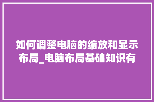 如何调整电脑的缩放和显示布局_电脑布局基础知识有哪些