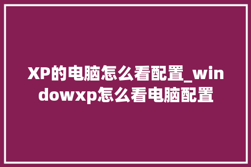 XP的电脑怎么看配置_windowxp怎么看电脑配置