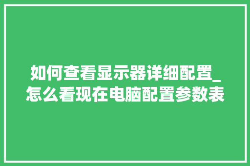 如何查看显示器详细配置_怎么看现在电脑配置参数表