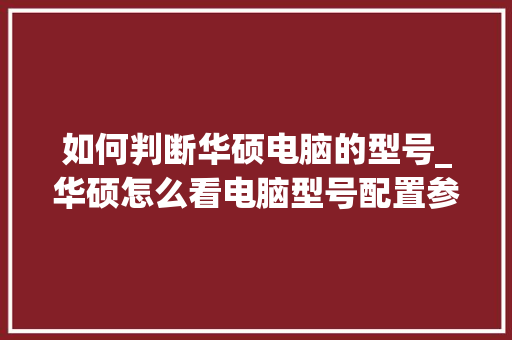 如何判断华硕电脑的型号_华硕怎么看电脑型号配置参数