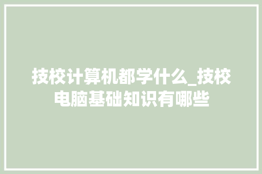 技校计算机都学什么_技校电脑基础知识有哪些