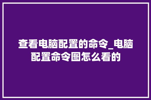 查看电脑配置的命令_电脑配置命令图怎么看的