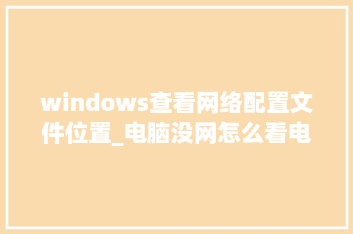 windows查看网络配置文件位置_电脑没网怎么看电脑配置信息