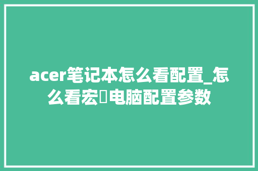 acer笔记本怎么看配置_怎么看宏碁电脑配置参数