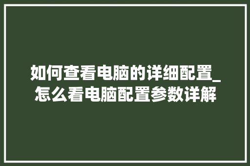 如何查看电脑的详细配置_怎么看电脑配置参数详解 如何查看电脑的详细配置_怎么看电脑配置参数详解
