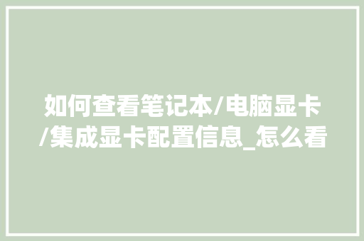 如何查看笔记本/电脑显卡/集成显卡配置信息_怎么看电脑显卡及配置参数