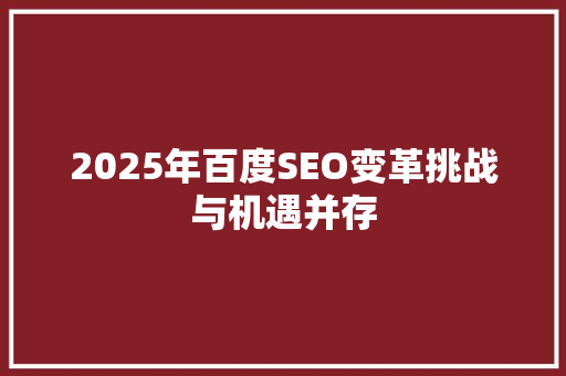 2025年百度SEO变革挑战与机遇并存