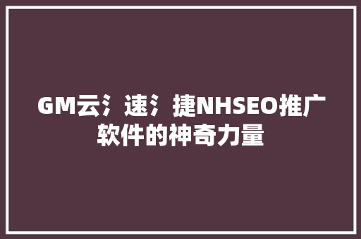 GM云氵速氵捷NHSEO推广软件的神奇力量