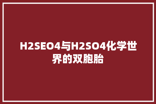H2SEO4与H2SO4化学世界的双胞胎