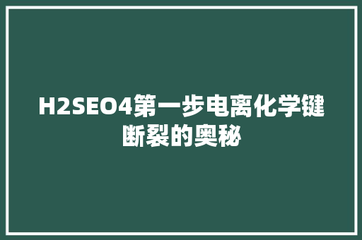 H2SEO4第一步电离化学键断裂的奥秘