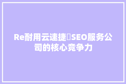 Re耐用云速捷乚SEO服务公司的核心竞争力