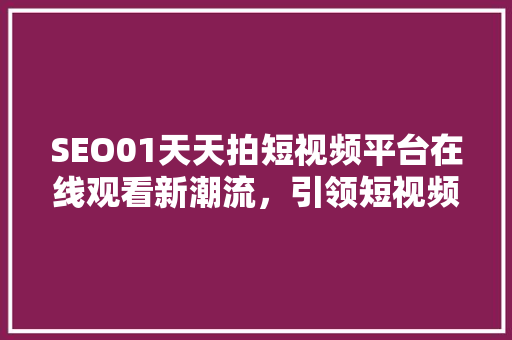 SEO01天天拍短视频平台在线观看新潮流，引领短视频行业新风向