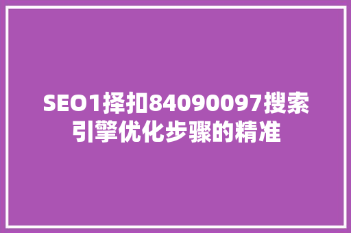 SEO1择扣84090097搜索引擎优化步骤的精准