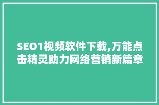 SEO1视频软件下载,万能点击精灵助力网络营销新篇章 SEO1视频软件下载,万能点击精灵助力网络营销新篇章