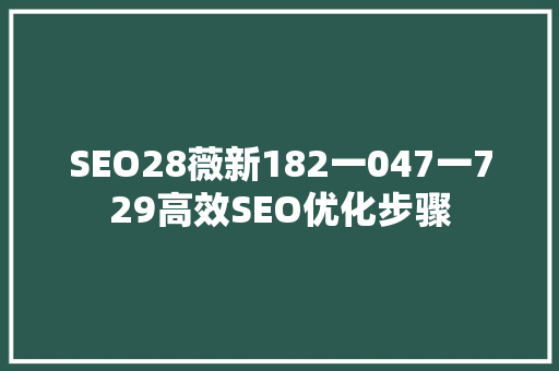 SEO28薇新182一047一729高效SEO优化步骤 SEO28薇新182一047一729高效SEO优化步骤