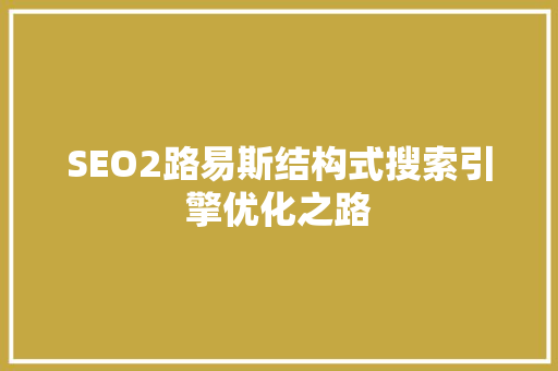 SEO2路易斯结构式搜索引擎优化之路 SEO2路易斯结构式搜索引擎优化之路