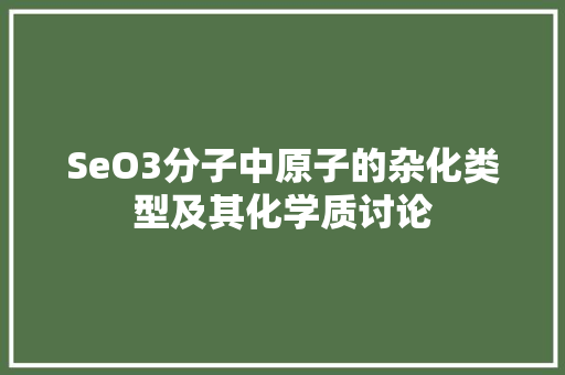SeO3分子中原子的杂化类型及其化学质讨论